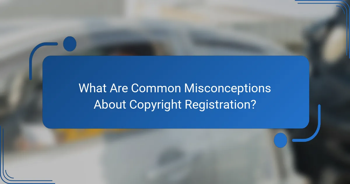 What Are Common Misconceptions About Copyright Registration?