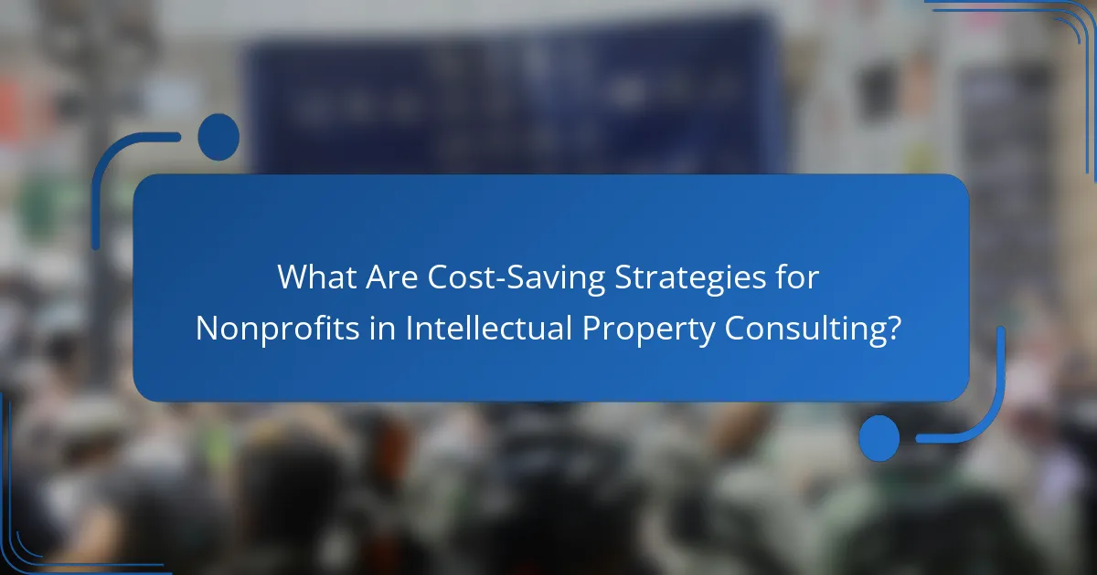 What Are Cost-Saving Strategies for Nonprofits in Intellectual Property Consulting?