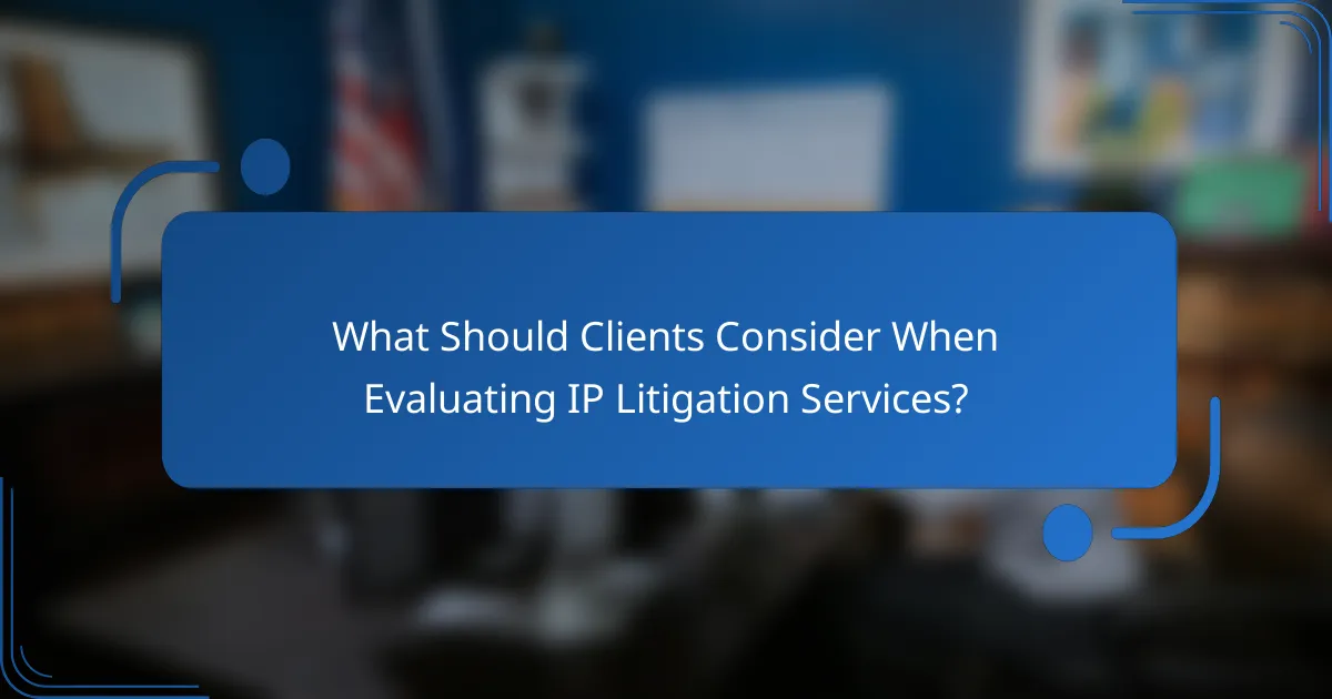 What Should Clients Consider When Evaluating IP Litigation Services?