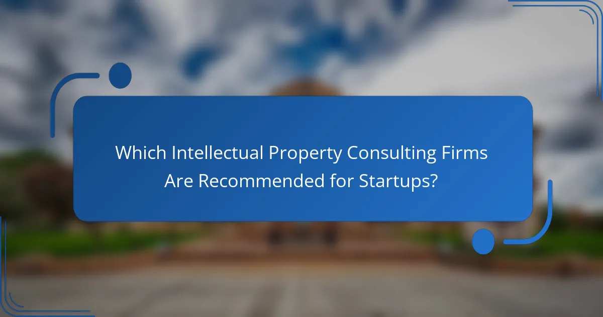 Which Intellectual Property Consulting Firms Are Recommended for Startups?